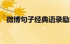 微博句子經(jīng)典語(yǔ)錄勵(lì)志 微博勵(lì)志經(jīng)典語(yǔ)錄