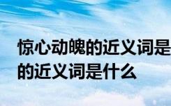 驚心動魄的近義詞是什么 標(biāo)準(zhǔn)答案 驚心動魄的近義詞是什么