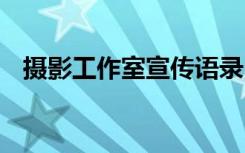 攝影工作室宣傳語(yǔ)錄 攝影工作室宣傳口號(hào)