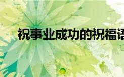 祝事業(yè)成功的祝福語 祝事業(yè)成功祝福語