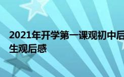2021年開學(xué)第一課觀初中后感 2022初中《開學(xué)第一課》學(xué)生觀后感