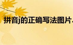 拼音j的正確寫法圖片.視頻 漢語拼音j的寫法