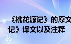 《桃花源記》的原文和注釋及翻譯 《桃花源記》譯文以及注釋