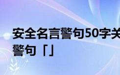 安全名言警句50字關(guān)于安全的名言 安全名言警句「」