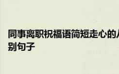 同事離職祝福語簡短走心的八字句子 同事離職簡短走心的送別句子
