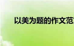 以美為題的作文范文 以美為題的作文