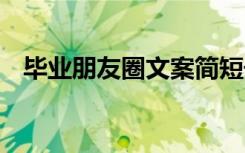畢業(yè)朋友圈文案簡(jiǎn)短干凈 畢業(yè)朋友圈文案