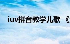 iuv拼音教學(xué)兒歌 《漢語(yǔ)拼音i u ü》兒歌