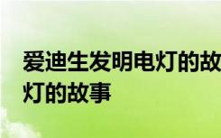 愛迪生發(fā)明電燈的故事20 名人愛迪生發(fā)明電燈的故事