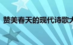 贊美春天的現(xiàn)代詩歌大全 贊美春天現(xiàn)代詩歌