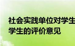 社會(huì)實(shí)踐單位對(duì)學(xué)生的評(píng)價(jià)意見(jiàn) 實(shí)踐單位對(duì)學(xué)生的評(píng)價(jià)意見(jiàn)