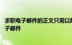 求職電子郵件的正文只需以附件的形式發(fā)送個(gè)人簡(jiǎn)歷 求職電子郵件