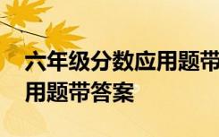 六年級(jí)分?jǐn)?shù)應(yīng)用題帶答案大全 六年級(jí)分?jǐn)?shù)應(yīng)用題帶答案