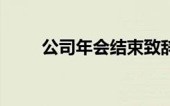 公司年會(huì)結(jié)束致辭 公司年會(huì)結(jié)束詞