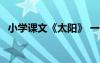 小學(xué)課文《太陽(yáng)》 一年級(jí)太陽(yáng)課文原文(2)
