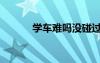 學(xué)車難嗎沒碰過車（學(xué)車難嗎）