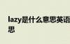 lazy是什么意思英語(yǔ)怎么讀音 lazy是什么意思