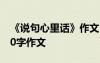《說(shuō)句心里話》作文 說(shuō)句心里話為話題的200字作文