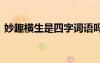 妙趣橫生是四字詞語嗎 妙趣橫生的成語解釋