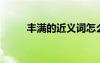 豐滿的近義詞怎么寫? 豐滿近義詞