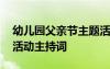 幼兒園父親節(jié)主題活動(dòng)主持稿 幼兒園父親節(jié)活動(dòng)主持詞