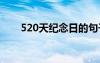 520天紀(jì)念日的句子 520天紀(jì)念說說