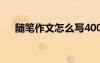 隨筆作文怎么寫400字 隨筆作文怎么寫