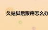 久站腳后跟疼怎么辦（腳后跟疼怎么辦）