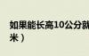 如果能長高10公分就好了（你還能長高10厘米）