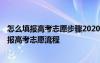 怎么填報高考志愿步驟2020 怎樣填報高考志愿以及2021填報高考志愿流程