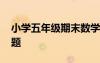 小學(xué)五年級(jí)期末數(shù)學(xué) 小學(xué)數(shù)學(xué)五年級(jí)期末試題