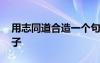 用志同道合造一個(gè)句子 用志同道合造句的例子