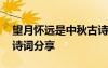 望月懷遠(yuǎn)是中秋古詩(shī)嗎 《望月懷遠(yuǎn)》的中秋詩(shī)詞分享
