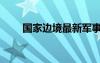 國家邊境最新軍事消息（國家邊境）