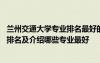 蘭州交通大學(xué)專業(yè)排名最好的專業(yè)有哪些 蘭州交通大學(xué)專業(yè)排名及介紹哪些專業(yè)最好