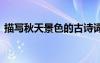 描寫秋天景色的古詩(shī)詞 描寫秋天景色的古詩(shī)
