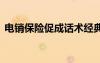 電銷保險促成話術(shù)經(jīng)典 電銷保險話術(shù)開場白