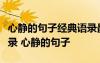 心靜的句子經(jīng)典語(yǔ)錄最優(yōu)美心靜的句子經(jīng)典語(yǔ)錄 心靜的句子