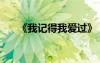 《我記得我愛過》 我記得,我愛過散文
