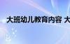 大班幼兒教育內(nèi)容 大班幼兒教育知識(shí)大全