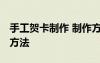 手工賀卡制作 制作方法 漂亮的手工賀卡制作方法