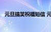 元旦搞笑祝福短信 元旦最新搞笑短信精編