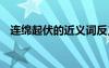 連綿起伏的近義詞反義詞 連綿起伏近義詞