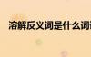 溶解反義詞是什么詞語 溶解反義詞是什么