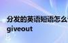 分發(fā)的英語(yǔ)短語(yǔ)怎么說(shuō)send 分發(fā)的英語(yǔ)短語(yǔ)giveout