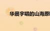 華晨宇唱的山海原唱 華晨宇山海歌詞