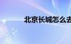 北京長城怎么去方便 北京長城