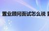 置業(yè)顧問面試怎么說 置業(yè)顧問面試自我介紹