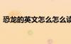 恐龍的英文怎么怎么讀 恐龍的英文怎么拼寫