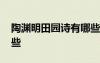 陶淵明田園詩(shī)有哪些特點(diǎn) 陶淵明田園詩(shī)有哪些